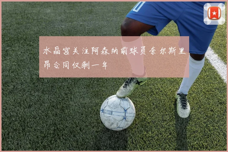 水晶宫关注阿森纳前球员奈尔斯里昂合同仅剩一年