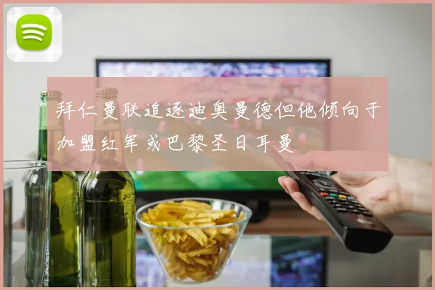 拜仁曼联追逐迪奥曼德但他倾向于加盟红军或巴黎圣日耳曼