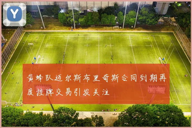 黄蜂队迈尔斯布里奇斯合同到期再度挂牌交易引发关注