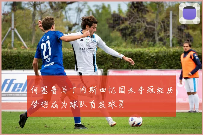 何塞普马丁内斯回忆国米夺冠经历梦想成为球队首发球员