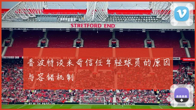 香波特谈米奇信任年轻球员的原因与容错机制