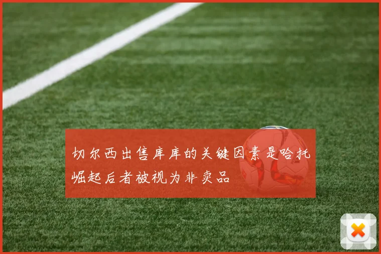 切尔西出售库库的关键因素是哈托崛起后者被视为非卖品