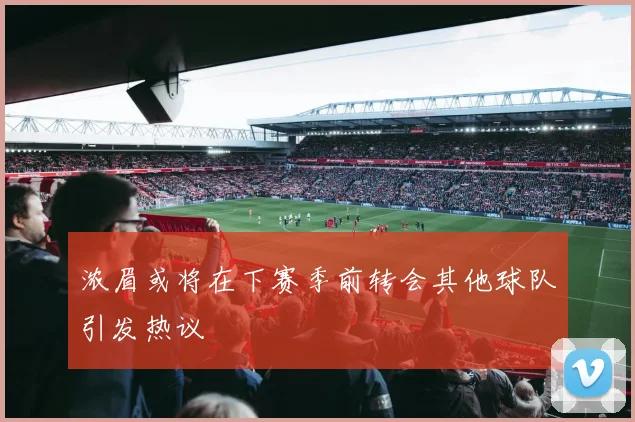 浓眉或将在下赛季前转会其他球队引发热议