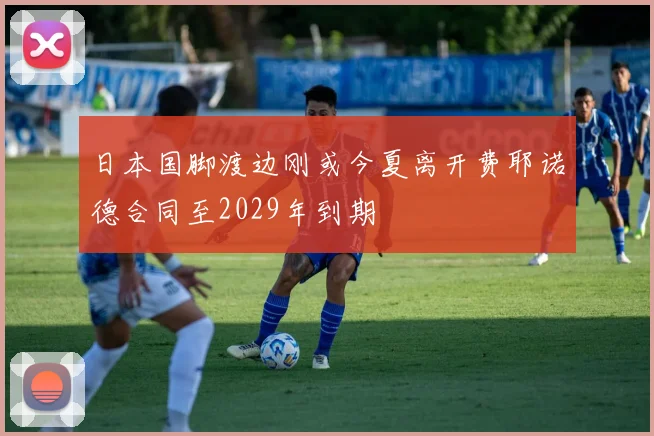 日本国脚渡边刚或今夏离开费耶诺德合同至2029年到期