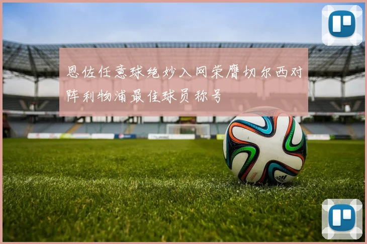 恩佐任意球绝妙入网荣膺切尔西对阵利物浦最佳球员称号