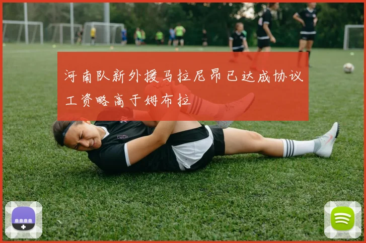 河南队新外援马拉尼昂已达成协议工资略高于姆布拉