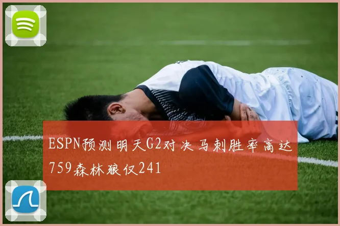 ESPN预测明天G2对决马刺胜率高达759森林狼仅241