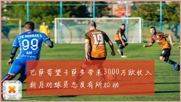 巴萨寄望卡萨多带来3000万欧收入新月对球员态度有所松动